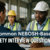 Common NEBOSH Based Safety Interview Questions